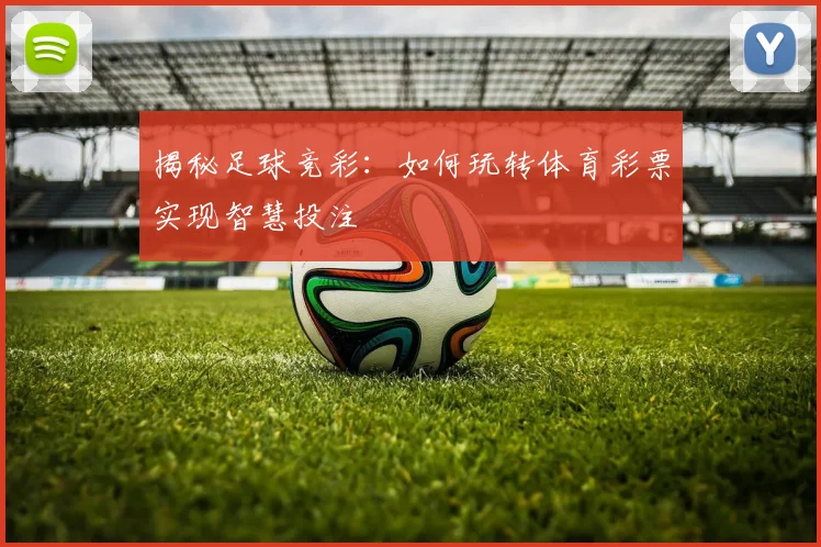 揭秘足球竞彩:如何玩转体育彩票实现智慧投注