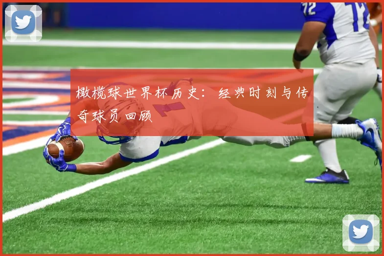 橄榄球世界杯历史：经典时刻与传奇球员回顾