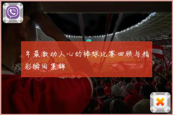 年最激动人心的棒球比赛回顾与精彩瞬间集锦