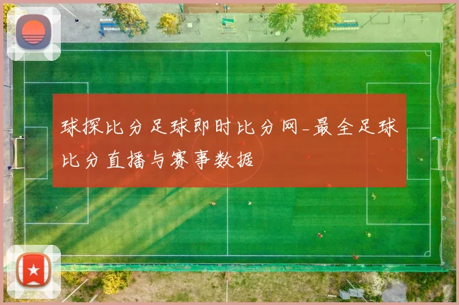 球探比分足球即时比分网_最全足球比分直播与赛事数据